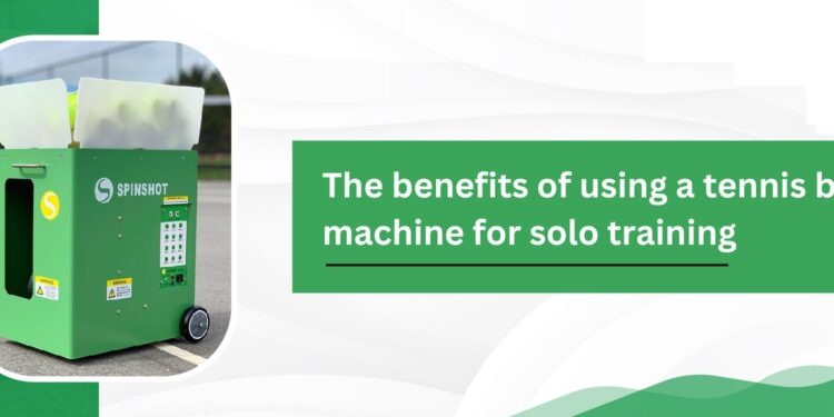 The benefits of using a tennis ball machine for solo training