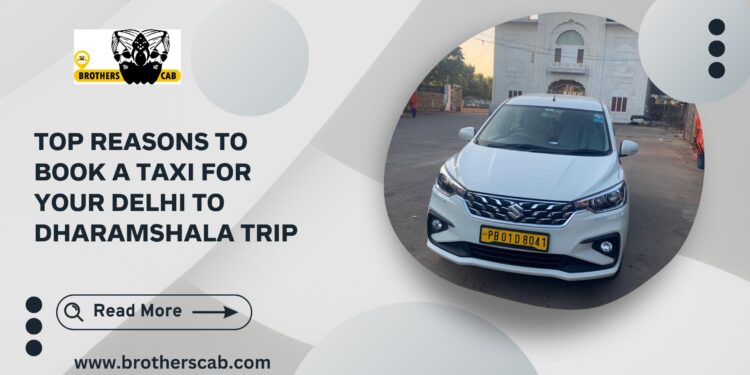 Top Reasons to Book a Taxi for Your Delhi to Dharamshala Trip