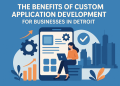The Benefits of Custom Application Development for Businesses in Detroit