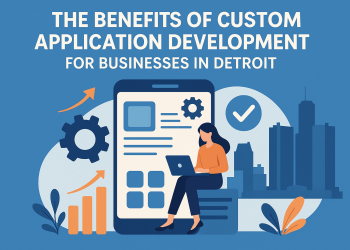 The Benefits of Custom Application Development for Businesses in Detroit