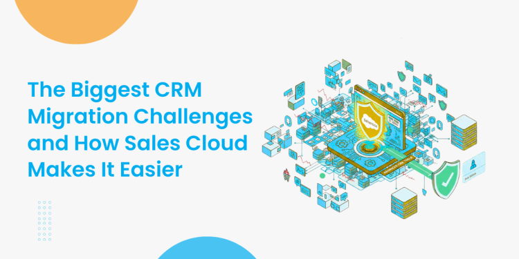 The Biggest CRM Migration Challenges and How Sales Cloud Makes It Easier