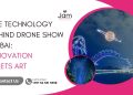 The Technology Behind Drone Show Dubai: Innovation Meets Art